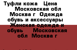 Туфли кожа › Цена ­ 1 500 - Московская обл., Москва г. Одежда, обувь и аксессуары » Женская одежда и обувь   . Московская обл.,Москва г.